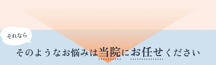 それならそのようなお悩みは当院にお任せください