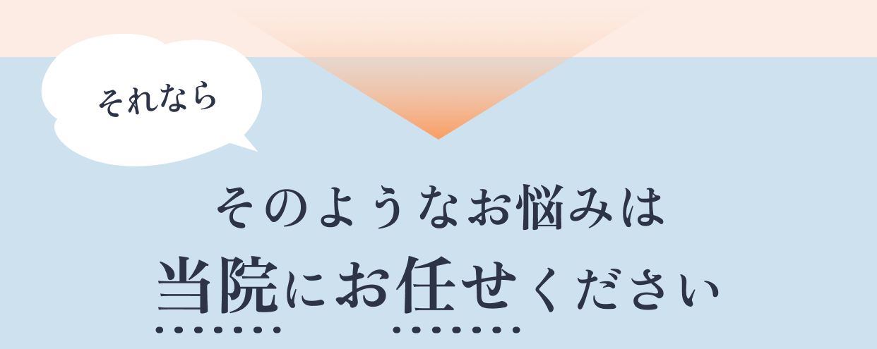 それならそのようなお悩みは当院にお任せください